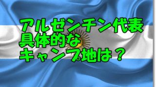 アルゼンチン代表キャンプ地どこ
