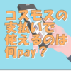 コスモスで使えるペイ